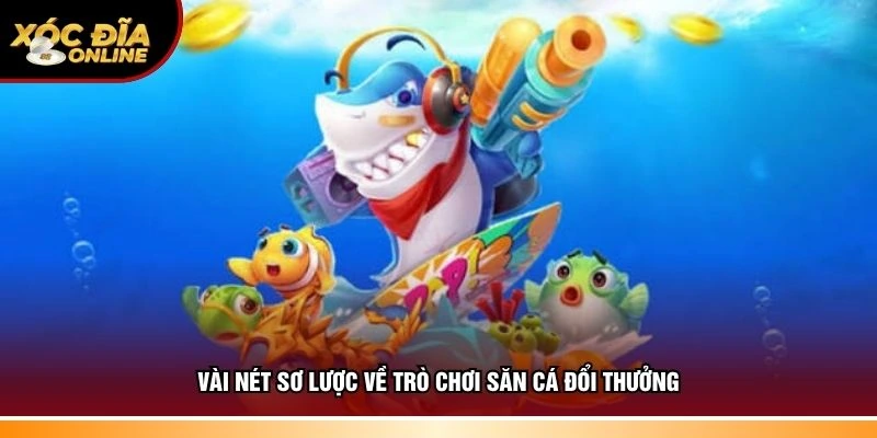 Thông tin sơ lược về trò chơi săn cá đổi thưởng